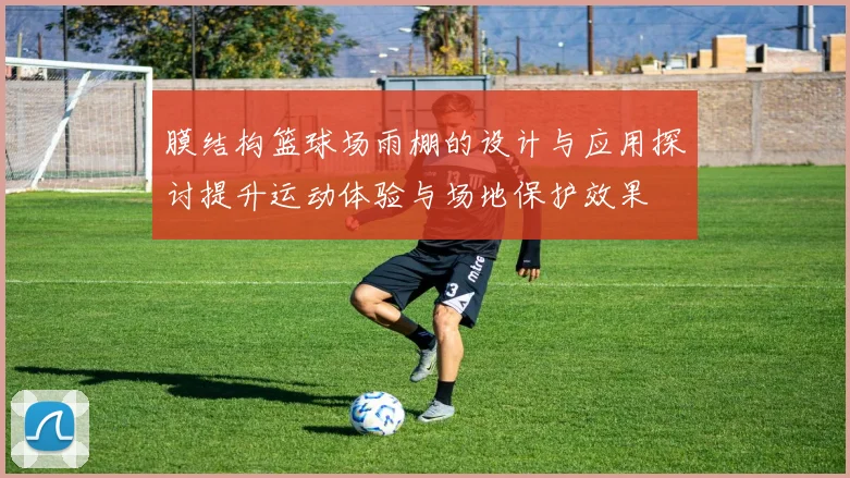 膜结构篮球场雨棚的设计与应用探讨提升运动体验与场地保护效果