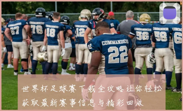 世界杯足球赛下载全攻略让你轻松获取最新赛事信息与精彩回放