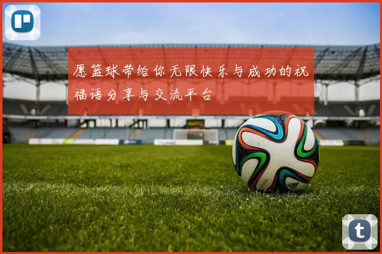 愿篮球带给你无限快乐与成功的祝福语分享与交流平台