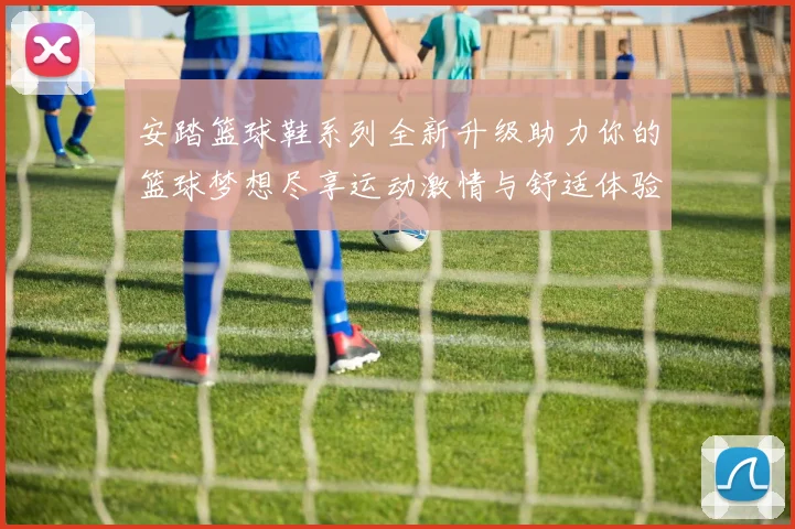 安踏篮球鞋系列全新升级助力你的篮球梦想尽享运动激情与舒适体验