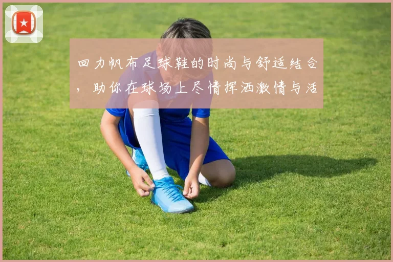 回力帆布足球鞋的时尚与舒适结合，助你在球场上尽情挥洒激情与活力