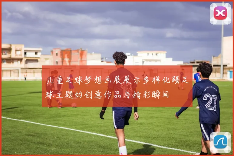 儿童足球梦想画展展示多样化踢足球主题的创意作品与精彩瞬间