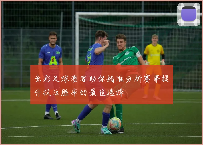 竞彩足球澳客助你精准分析赛事提升投注胜率的最佳选择