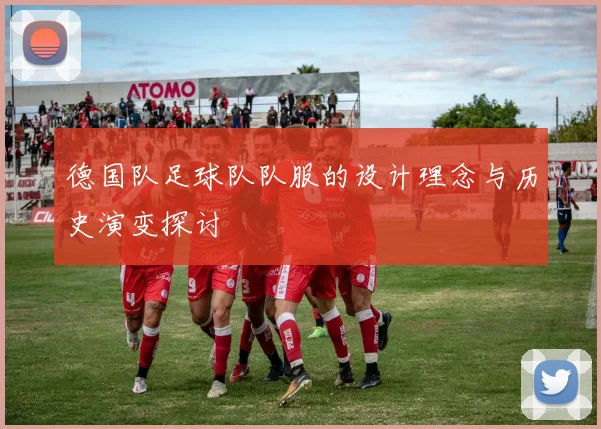 德国队足球队队服的设计理念与历史演变探讨