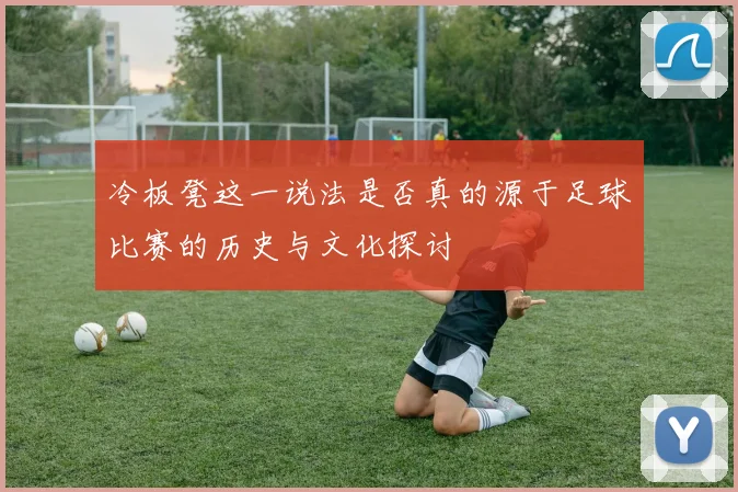 冷板凳这一说法是否真的源于足球比赛的历史与文化探讨