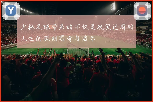 少林足球带来的不仅是欢笑还有对人生的深刻思考与启示