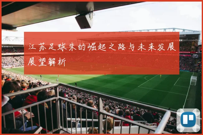 江苏足球朱的崛起之路与未来发展展望解析