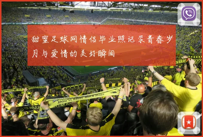 甜蜜足球网情侣毕业照记录青春岁月与爱情的美好瞬间